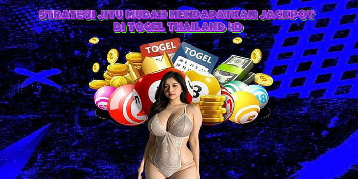 Strategi Jitu Mudah Mendapatkan Jackpot Di Togel Thailand 4D